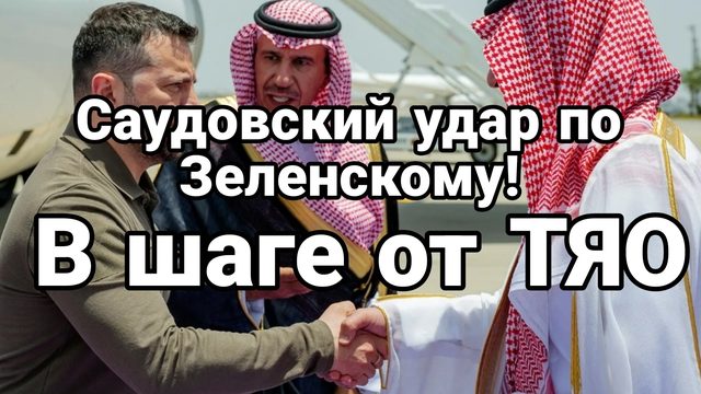 Саудовский удар по Зеленскому В шаге от ТЯО