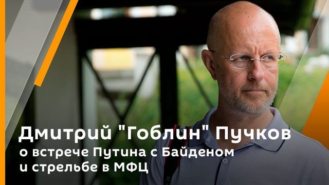 Дмитрий "Гоблин" Пучков о встрече Путина с Байденом и стрельбе в МФЦ