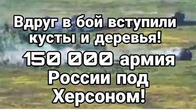 В Б0Й ВСТУПИЛИ Кусты и деревья ! 150 000 армия Р0ССИИ под Херсоном