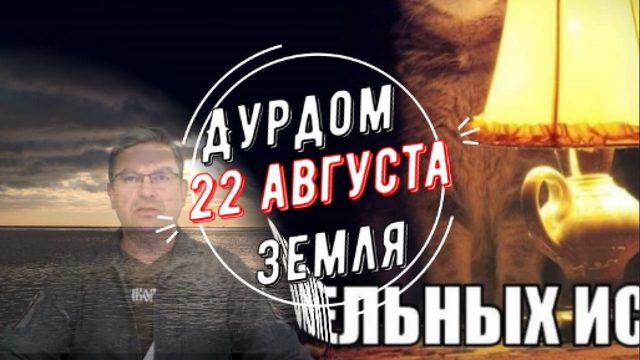 Дурдом Земля 22 августа
