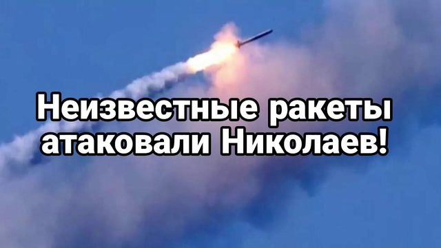 НЕИЗВЕСТНЫЕ РАКЕТЫ!! АТАК0ВАЛИ НИК0ЛАЕВ