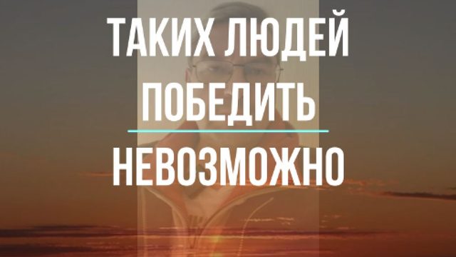 Таких людей победить невозможно