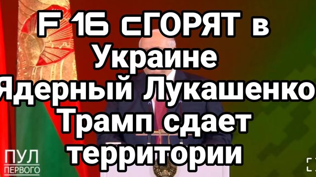 F 16 сГОРЯТ В УКРАИНЕ Ядерный Лукашенко Трамп готов сдать территории