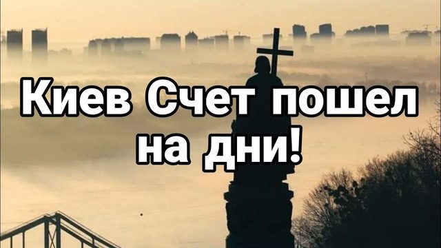 Киев СЧЕТ П0ШЕЛ НА ДНИ!